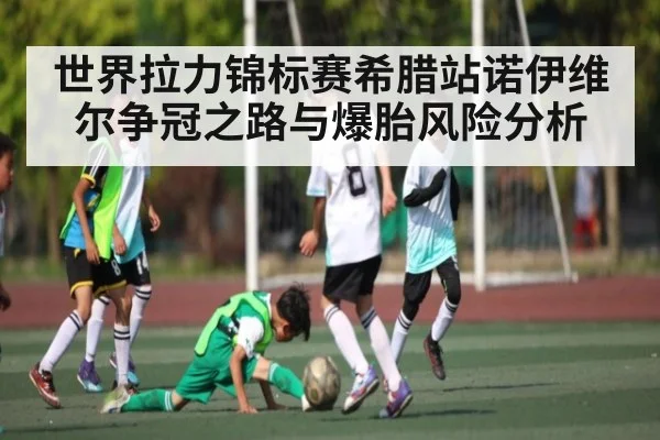 世界拉力锦标赛希腊站诺伊维尔争冠之路与爆胎风险分析