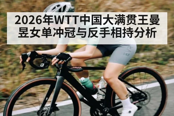 2026年WTT中国大满贯王曼昱女单冲冠与反手相持分析