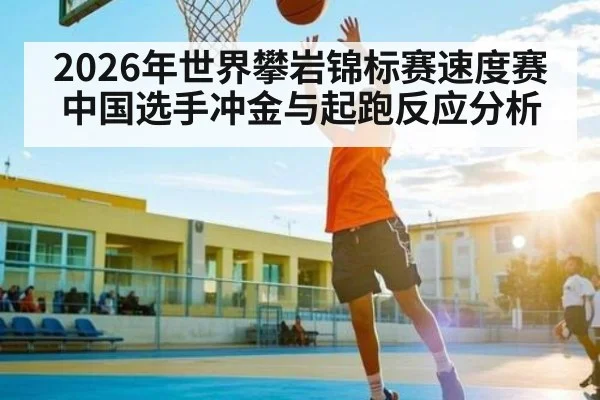 2026年世界攀岩锦标赛速度赛中国选手冲金与起跑反应分析